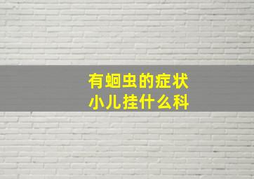 有蛔虫的症状 小儿挂什么科